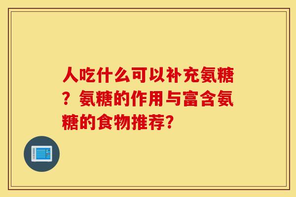 人吃什么可以补充氨糖？氨糖的作用与富含氨糖的食物推荐？