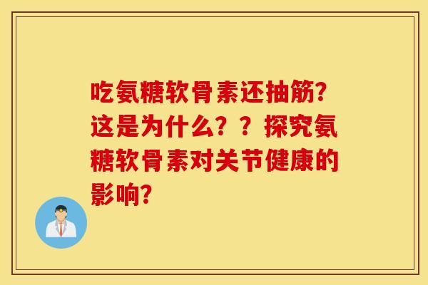 吃氨糖软骨素还抽筋？这是为什么？？探究氨糖软骨素对关节健康的影响？