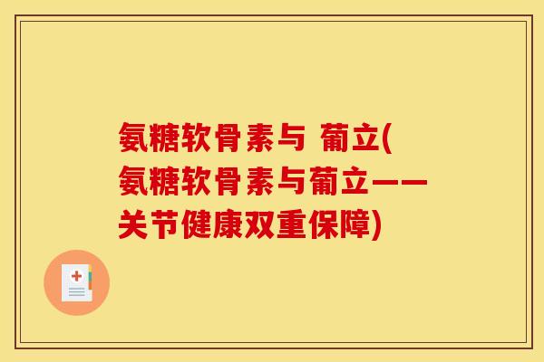 氨糖软骨素与 葡立(氨糖软骨素与葡立——关节健康双重保障)