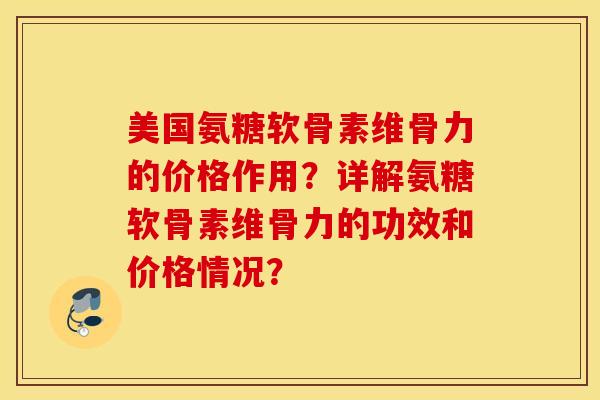 美国氨糖软骨素维骨力的价格作用？详解氨糖软骨素维骨力的功效和价格情况？