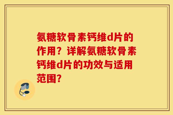 氨糖软骨素钙维d片的作用?详解氨糖软骨素钙维d片的功效与适用范围? 氨糖软骨素钙维d片的作用?详解氨糖软骨素钙维d片的功效与适用范围?
