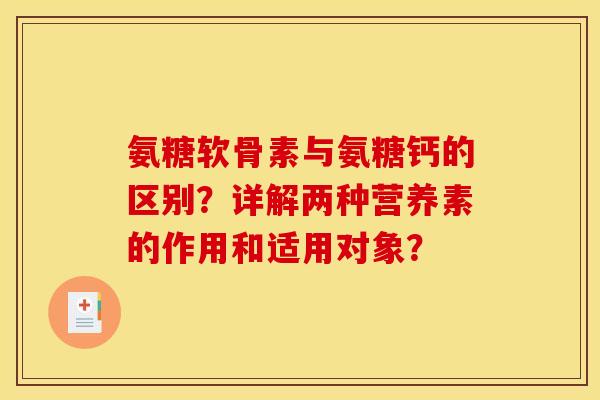 氨糖软骨素与氨糖钙的区别?详解两种营养素的作用和适用对象? 氨糖软骨素与氨糖钙的区别?详解两种营养素的作用和适用对象?