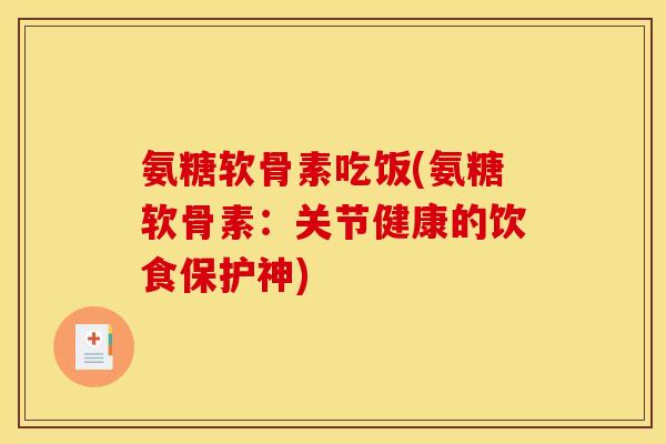氨糖软骨素吃饭(氨糖软骨素:关节健康的饮食保护神) 氨糖软骨素吃饭(氨糖软骨素:关节健康的饮食保护神)