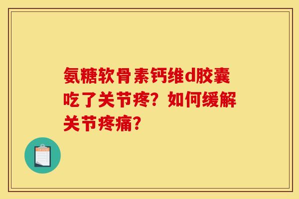 氨糖软骨素钙维d胶囊吃了关节疼？如何缓解关节疼痛？