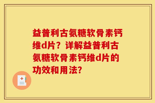 益普利古氨糖软骨素钙维d片？详解益普利古氨糖软骨素钙维d片的功效和用法？