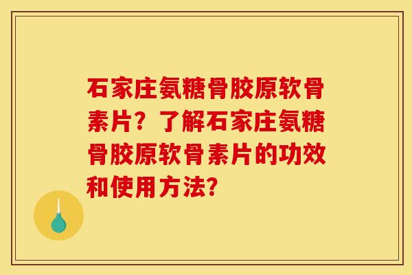石家庄氨糖骨胶原软骨素片？了解石家庄氨糖骨胶原软骨素片的功效和使用方法？