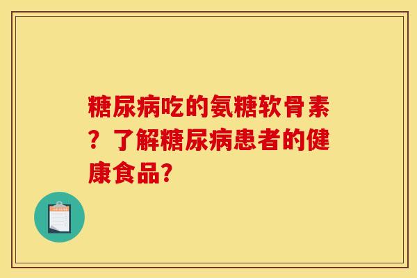 糖尿病吃的氨糖软骨素？了解糖尿病患者的健康食品？