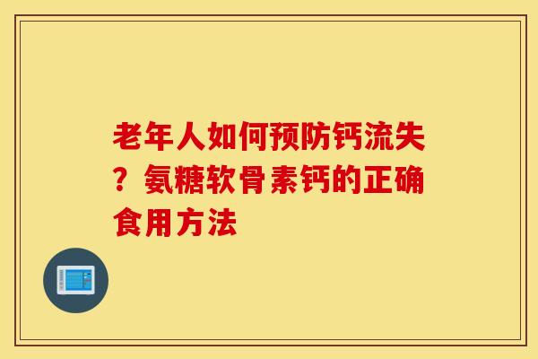 老年人如何预防钙流失？氨糖软骨素钙的正确食用方法