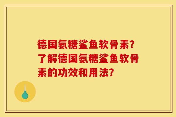 德国氨糖鲨鱼软骨素？了解德国氨糖鲨鱼软骨素的功效和用法？