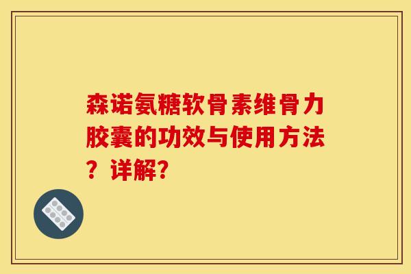 森诺氨糖软骨素维骨力胶囊的功效与使用方法？详解？