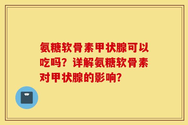 氨糖软骨素甲状腺可以吃吗？详解氨糖软骨素对甲状腺的影响？