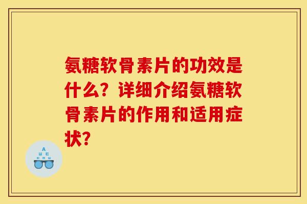 氨糖软骨素片的功效是什么？详细介绍氨糖软骨素片的作用和适用症状？