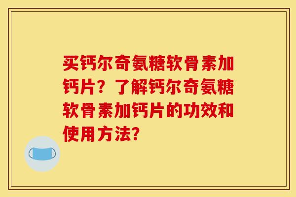 买钙尔奇氨糖软骨素加钙片？了解钙尔奇氨糖软骨素加钙片的功效和使用方法？