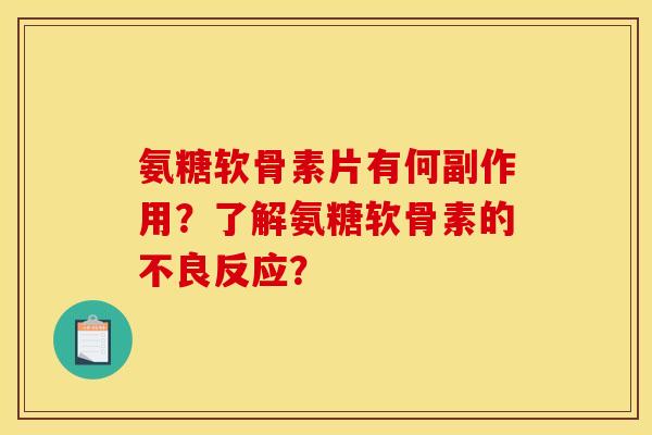 氨糖软骨素片有何副作用？了解氨糖软骨素的不良反应？