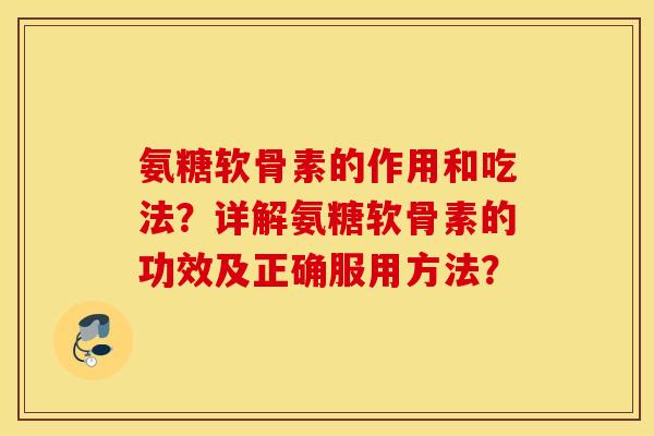 氨糖软骨素的作用和吃法？详解氨糖软骨素的功效及正确服用方法？