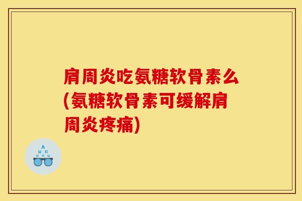 肩周炎吃氨糖软骨素么(氨糖软骨素可缓解肩周炎疼痛)