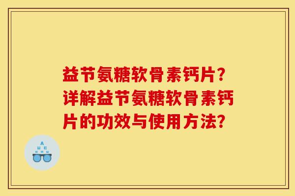 益节氨糖软骨素钙片？详解益节氨糖软骨素钙片的功效与使用方法？