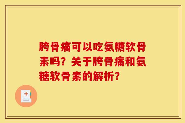 胯骨痛可以吃氨糖软骨素吗？关于胯骨痛和氨糖软骨素的解析？