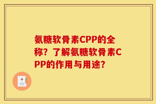 氨糖软骨素CPP的全称？了解氨糖软骨素CPP的作用与用途？