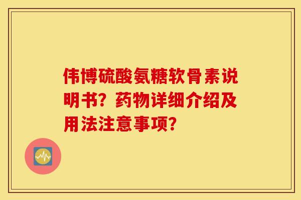 伟博硫酸氨糖软骨素说明书？药物详细介绍及用法注意事项？