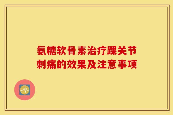 氨糖软骨素治疗踝关节刺痛的效果及注意事项