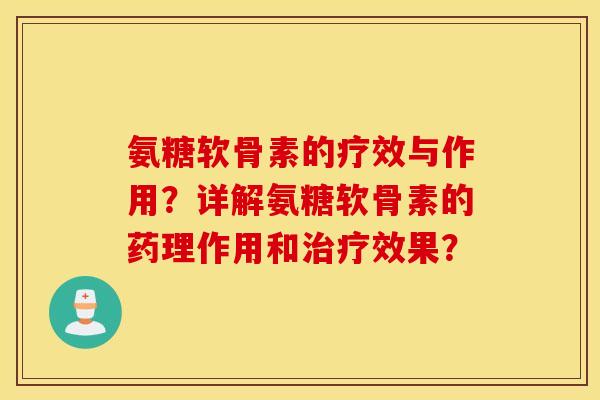 氨糖软骨素的疗效与作用？详解氨糖软骨素的药理作用和治疗效果？
