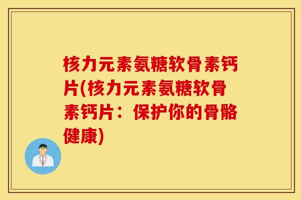 核力元素氨糖软骨素钙片(核力元素氨糖软骨素钙片：保护你的骨骼健康)