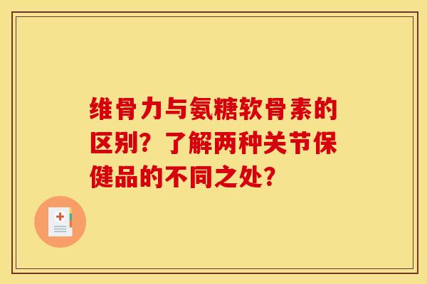 维骨力与氨糖软骨素的区别?了解两种关节保健品的不同之处? 维骨力与氨糖软骨素的区别?了解两种关节保健品的不同之处?