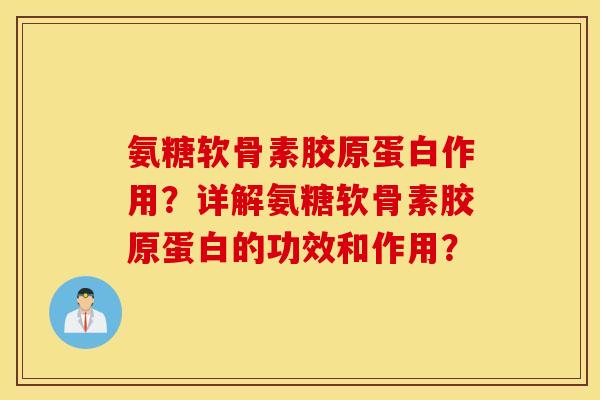 氨糖软骨素胶原蛋白作用？详解氨糖软骨素胶原蛋白的功效和作用？