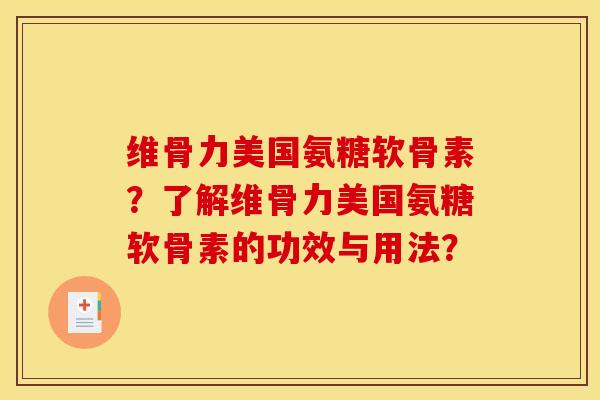 维骨力美国氨糖软骨素？了解维骨力美国氨糖软骨素的功效与用法？