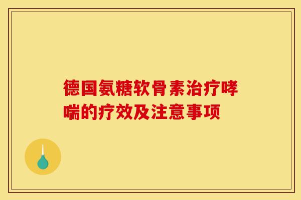 德国氨糖软骨素治疗哮喘的疗效及注意事项