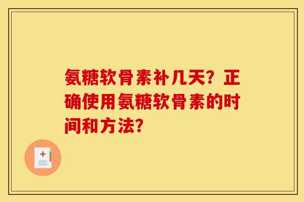 氨糖软骨素补几天？正确使用氨糖软骨素的时间和方法？
