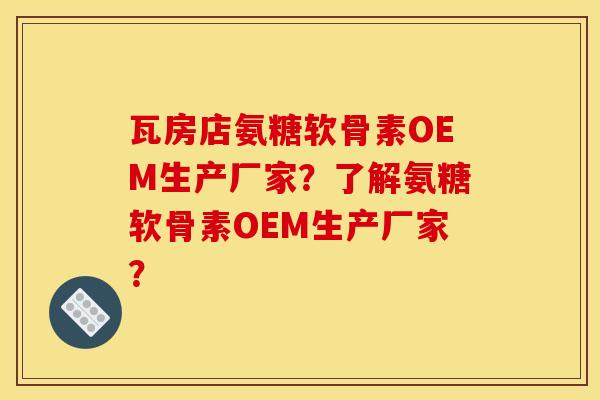 瓦房店氨糖软骨素OEM生产厂家?了解氨糖软骨素OEM生产厂家? 瓦房店氨糖软骨素OEM生产厂家?了解氨糖软骨素OEM生产厂家?