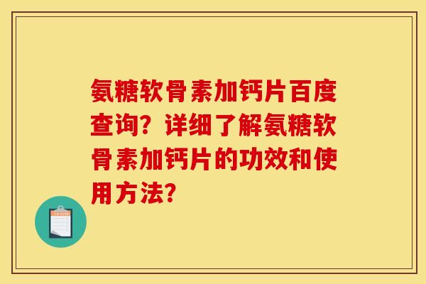 氨糖软骨素加钙片百度查询？详细了解氨糖软骨素加钙片的功效和使用方法？
