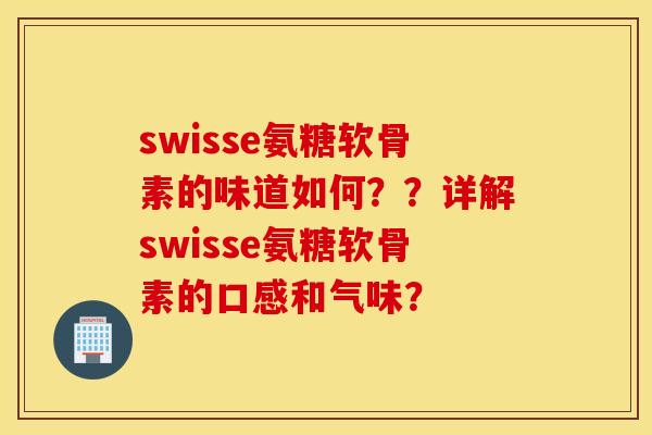 swisse氨糖软骨素的味道如何？？详解swisse氨糖软骨素的口感和气味？