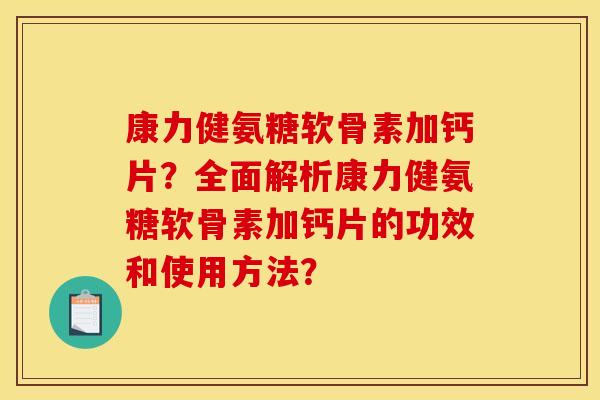 康力健氨糖软骨素加钙片?全面解析康力健氨糖软骨素加钙片的功效和使用方法? 康力健氨糖软骨素加钙片?全面解析康力健氨糖软骨素加钙片的功效和使用方法?
