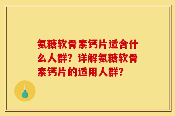 氨糖软骨素钙片适合什么人群?详解氨糖软骨素钙片的适用人群? 氨糖软骨素钙片适合什么人群?详解氨糖软骨素钙片的适用人群?