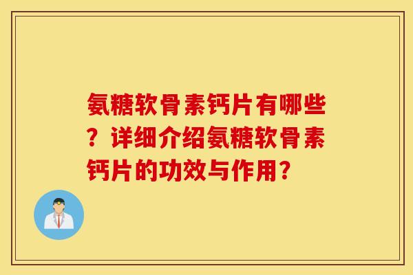 氨糖软骨素钙片有哪些？详细介绍氨糖软骨素钙片的功效与作用？