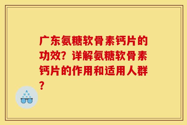 广东氨糖软骨素钙片的功效？详解氨糖软骨素钙片的作用和适用人群？