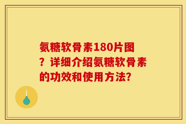 氨糖软骨素180片图?详细介绍氨糖软骨素的功效和使用方法? 氨糖软骨素180片图?详细介绍氨糖软骨素的功效和使用方法?