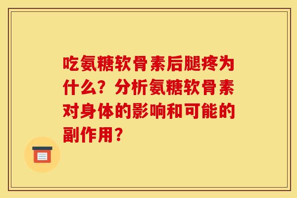 吃氨糖软骨素后腿疼为什么？分析氨糖软骨素对身体的影响和可能的副作用？