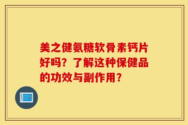 美之健氨糖软骨素钙片好吗？了解这种保健品的功效与副作用？