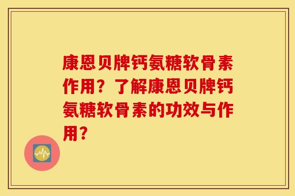 康恩贝牌钙氨糖软骨素作用？了解康恩贝牌钙氨糖软骨素的功效与作用？