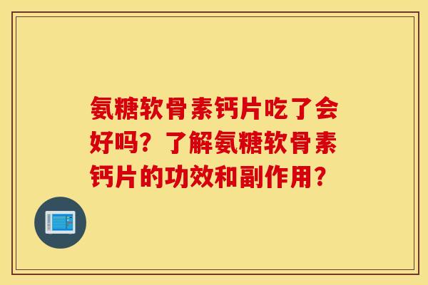 氨糖软骨素钙片吃了会好吗？了解氨糖软骨素钙片的功效和副作用？