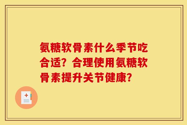 氨糖软骨素什么季节吃合适？合理使用氨糖软骨素提升关节健康？