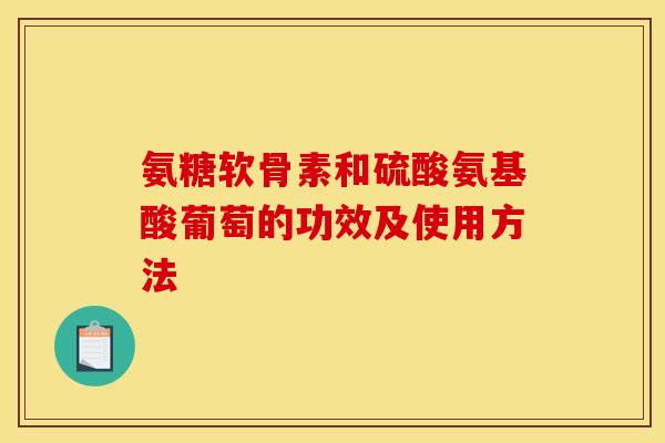氨糖软骨素和硫酸氨基酸葡萄的功效及使用方法