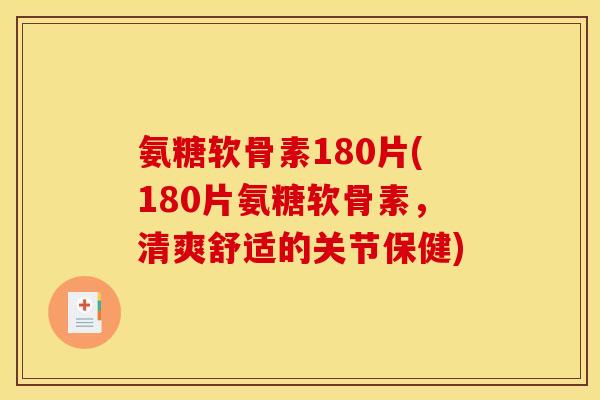 氨糖软骨素180片(180片氨糖软骨素,清爽舒适的关节保健) 氨糖软骨素180片(180片氨糖软骨素,清爽舒适的关节保健)