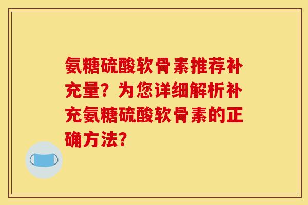 氨糖硫酸软骨素推荐补充量？为您详细解析补充氨糖硫酸软骨素的正确方法？