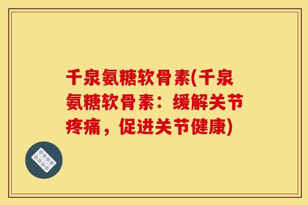 千泉氨糖软骨素(千泉氨糖软骨素：缓解关节疼痛，促进关节健康)