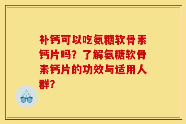 补钙可以吃氨糖软骨素钙片吗？了解氨糖软骨素钙片的功效与适用人群？